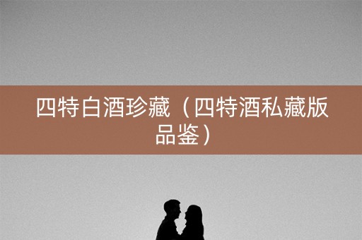 四特白酒珍藏（四特酒私藏版品鉴）