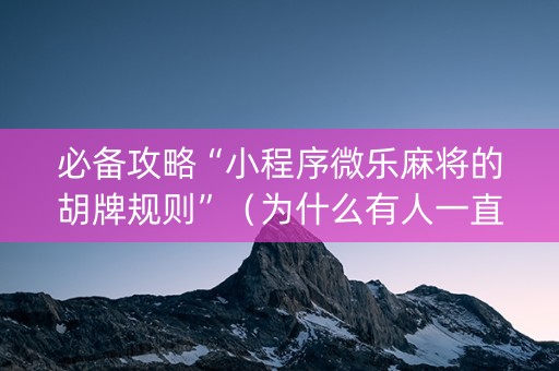 必备攻略“小程序微乐麻将的胡牌规则”（为什么有人一直赢)