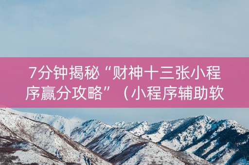 7分钟揭秘“财神十三张小程序赢分攻略”（小程序辅助软件)