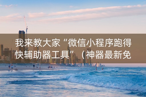 我来教大家“微信小程序跑得快辅助器工具”（神器最新免费)