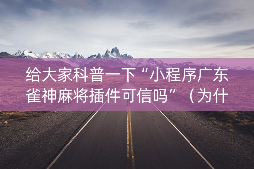 给大家科普一下“小程序广东雀神麻将插件可信吗”（为什么有人一直赢)