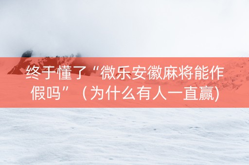 终于懂了“微乐安徽麻将能作假吗”（为什么有人一直赢)