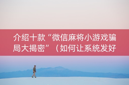 介绍十款“微信麻将小游戏骗局大揭密”（如何让系统发好牌)