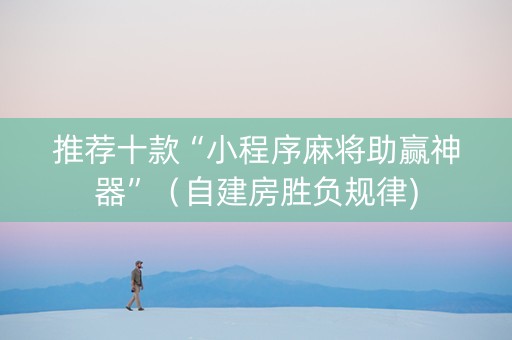 推荐十款“小程序麻将助赢神器”（自建房胜负规律)