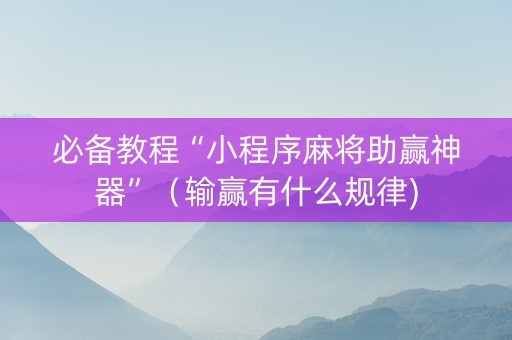 必备教程“小程序麻将助赢神器”（输赢有什么规律)