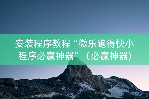 安装程序教程“微乐跑得快小程序必赢神器”（必赢神器)