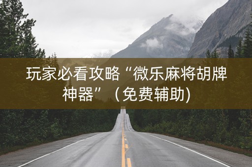 玩家必看攻略“微乐麻将胡牌神器”（免费辅助)