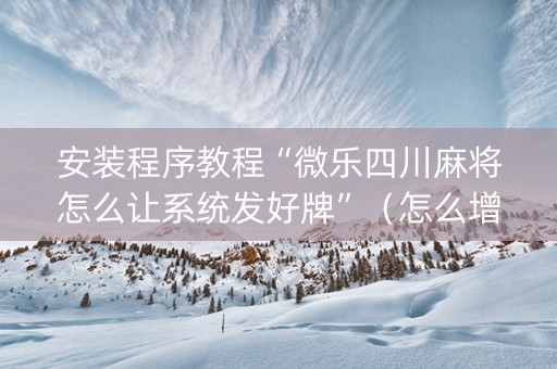 安装程序教程“微乐四川麻将怎么让系统发好牌”（怎么增加胜率)