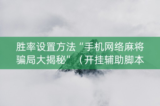 胜率设置方法“手机网络麻将骗局大揭秘”（开挂辅助脚本)