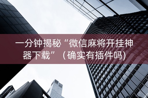 一分钟揭秘“微信麻将开挂神器下载”（确实有插件吗)