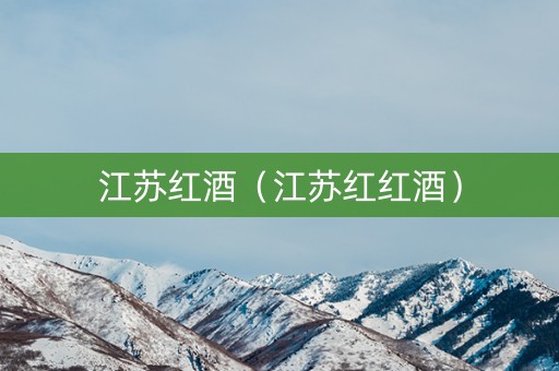 江苏红酒（江苏红红酒）