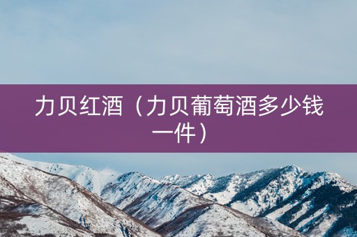 力贝红酒（力贝葡萄酒多少钱一件）