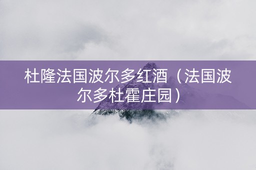 杜隆法国波尔多红酒（法国波尔多杜霍庄园）