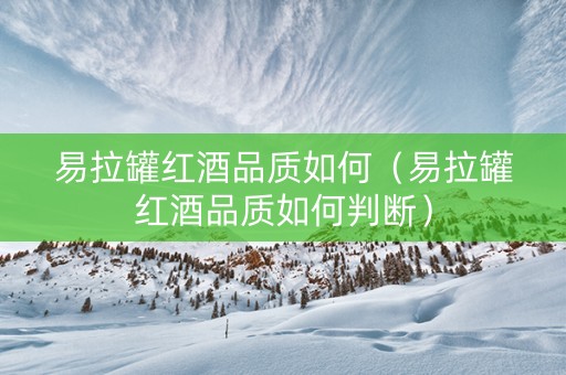 易拉罐红酒品质如何（易拉罐红酒品质如何判断）