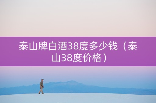 泰山牌白酒38度多少钱（泰山38度价格）