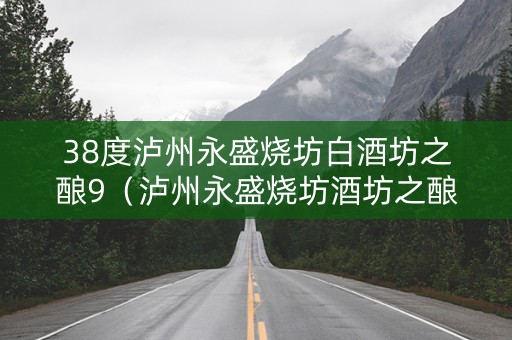 38度泸州永盛烧坊白酒坊之酿9（泸州永盛烧坊酒坊之酿9价格）