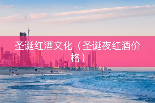 圣诞红酒文化（圣诞夜红酒价格）