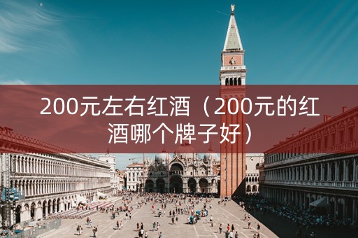 200元左右红酒（200元的红酒哪个牌子好）