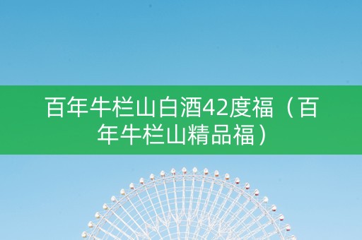 百年牛栏山白酒42度福（百年牛栏山精品福）