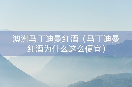 澳洲马丁迪曼红酒（马丁迪曼红酒为什么这么便宜）