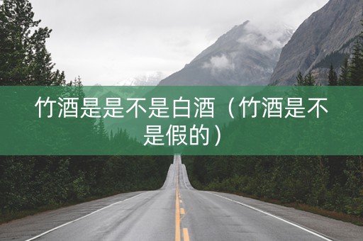 竹酒是是不是白酒（竹酒是不是假的）