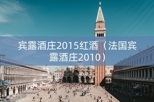 宾露酒庄2015红酒（法国宾露酒庄2010）