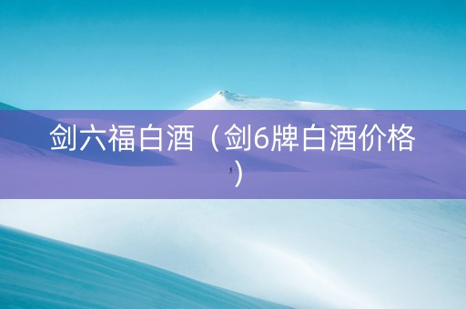 剑六福白酒（剑6牌白酒价格）