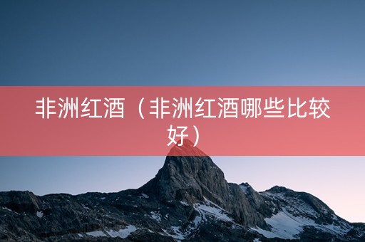 非洲红酒（非洲红酒哪些比较好）