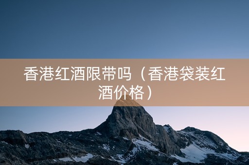 香港红酒限带吗（香港袋装红酒价格）