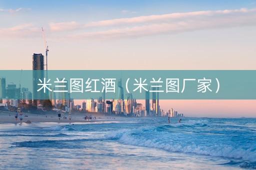 米兰图红酒（米兰图厂家）