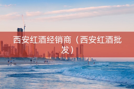 西安红酒经销商（西安红酒批发）
