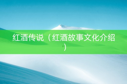 红酒传说（红酒故事文化介绍）