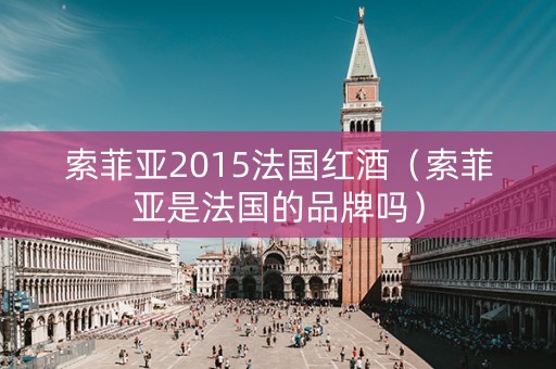 索菲亚2015法国红酒（索菲亚是法国的品牌吗）