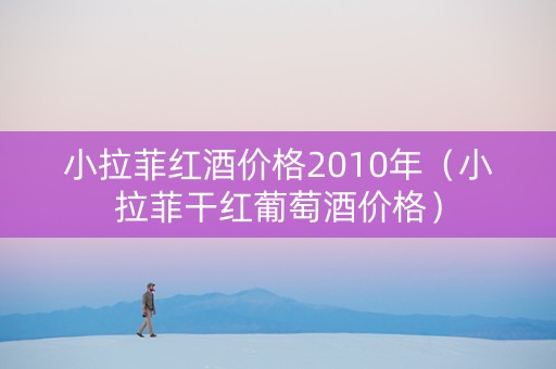 小拉菲红酒价格2010年（小拉菲干红葡萄酒价格）