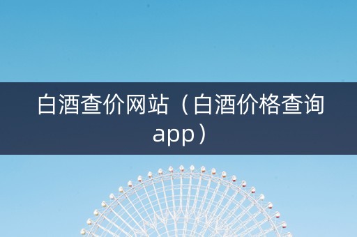 白酒查价网站（白酒价格查询app）