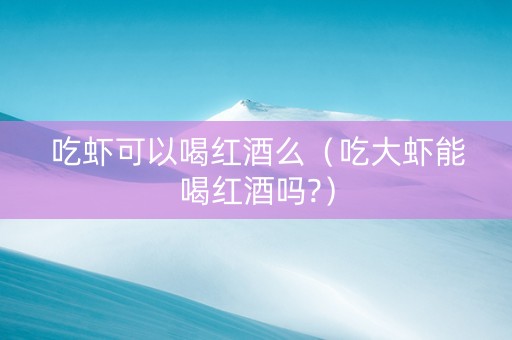 吃虾可以喝红酒么（吃大虾能喝红酒吗?）