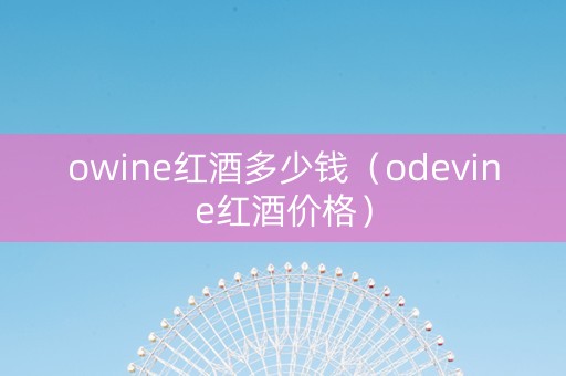 owine红酒多少钱（odevine红酒价格）