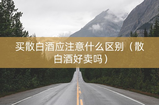 买散白酒应注意什么区别（散白酒好卖吗）