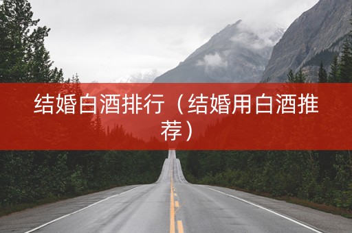 结婚白酒排行（结婚用白酒推荐）