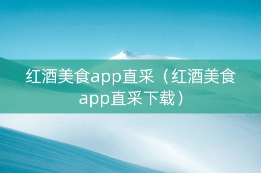 红酒美食app直采（红酒美食app直采下载）