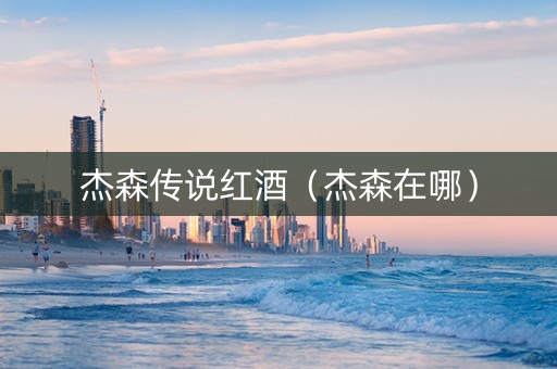 杰森传说红酒（杰森在哪）