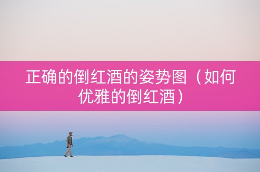 正确的倒红酒的姿势图（如何优雅的倒红酒）