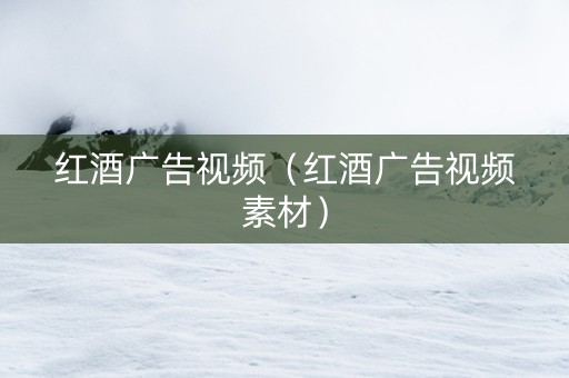 红酒广告视频（红酒广告视频素材）