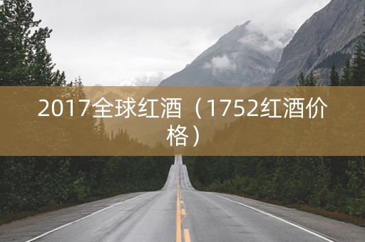 2017全球红酒（1752红酒价格）