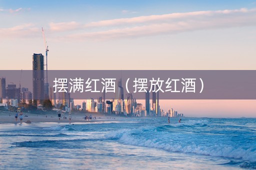 摆满红酒（摆放红酒）