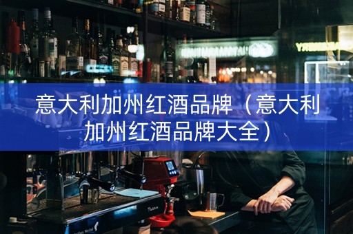 意大利加州红酒品牌（意大利加州红酒品牌大全）