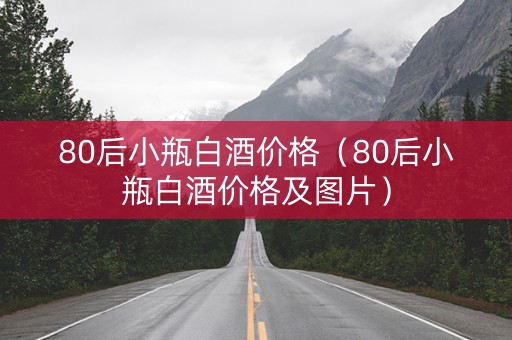 80后小瓶白酒价格（80后小瓶白酒价格及图片）