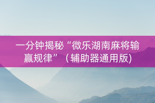 一分钟揭秘“微乐湖南麻将输赢规律”（辅助器通用版)