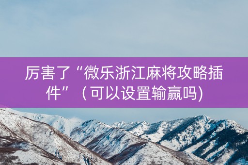 厉害了“微乐浙江麻将攻略插件”（可以设置输赢吗)