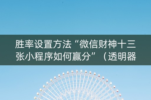 胜率设置方法“微信财神十三张小程序如何赢分”（透明器教程)